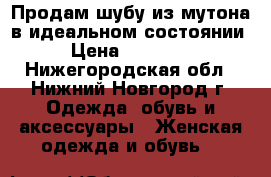  Продам шубу из мутона в идеальном состоянии › Цена ­ 10 000 - Нижегородская обл., Нижний Новгород г. Одежда, обувь и аксессуары » Женская одежда и обувь   